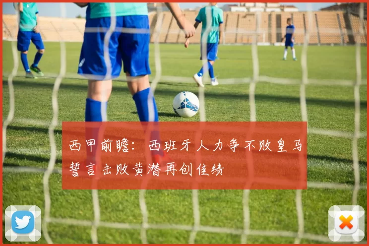 西甲前瞻：西班牙人力争不败皇马誓言击败黄潜再创佳绩