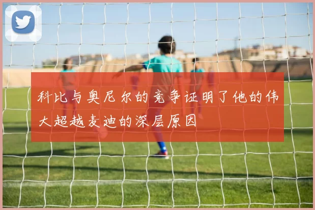 科比与奥尼尔的竞争证明了他的伟大超越麦迪的深层原因