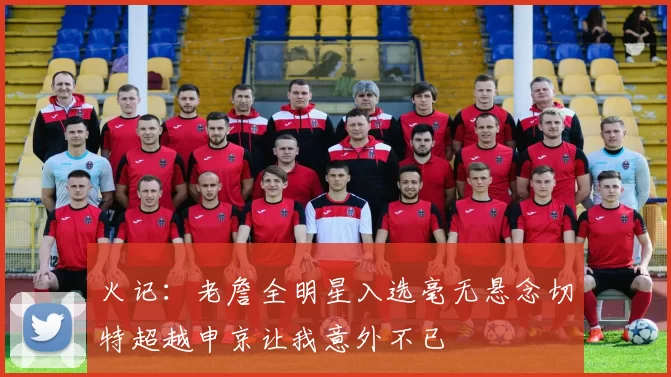 火记：老詹全明星入选毫无悬念切特超越申京让我意外不已