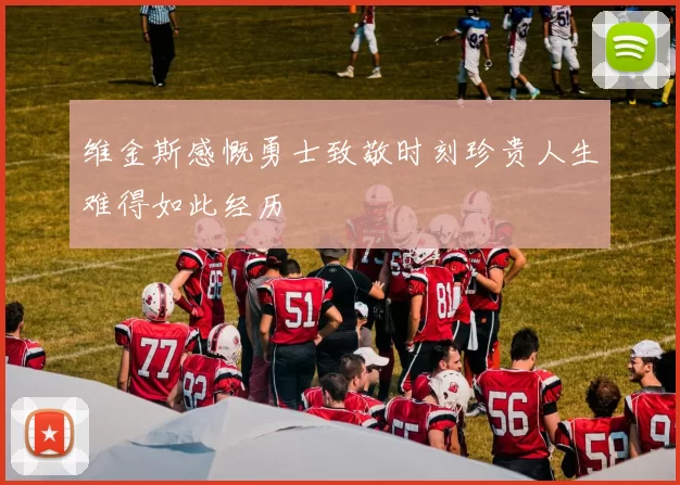 维金斯感慨勇士致敬时刻珍贵人生难得如此经历