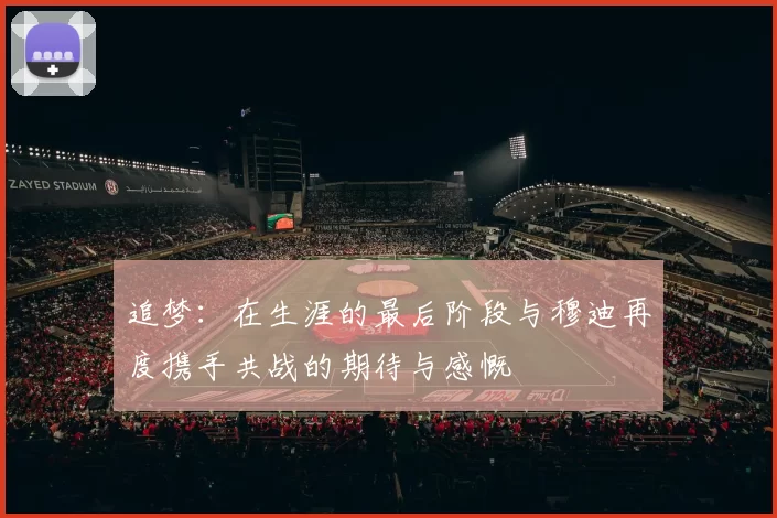 追梦：在生涯的最后阶段与穆迪再度携手共战的期待与感慨